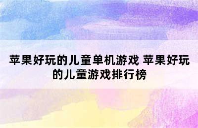 苹果好玩的儿童单机游戏 苹果好玩的儿童游戏排行榜